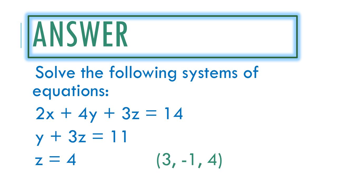 ANSWER Solve the following systems of equations: 2x + 4y + 3z = 14 y + 3z = 11 z = 4(3, -1, 4)