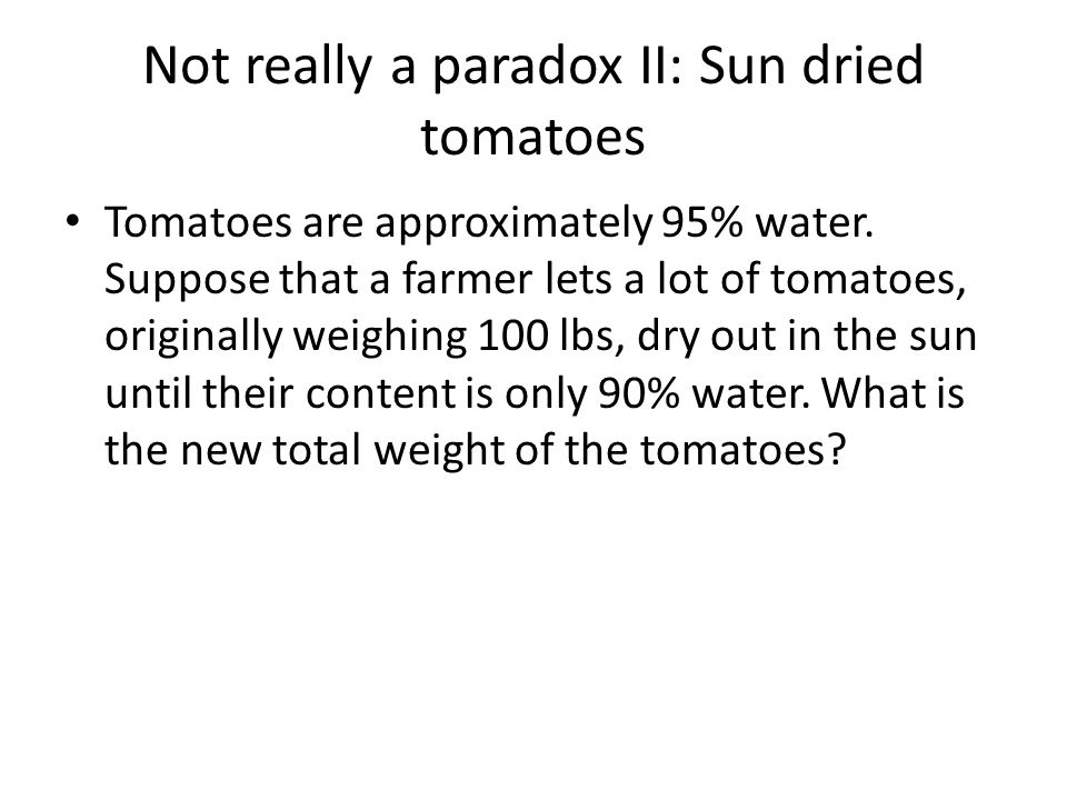 Not really a paradox II: Sun dried tomatoes Tomatoes are approximately 95% water.
