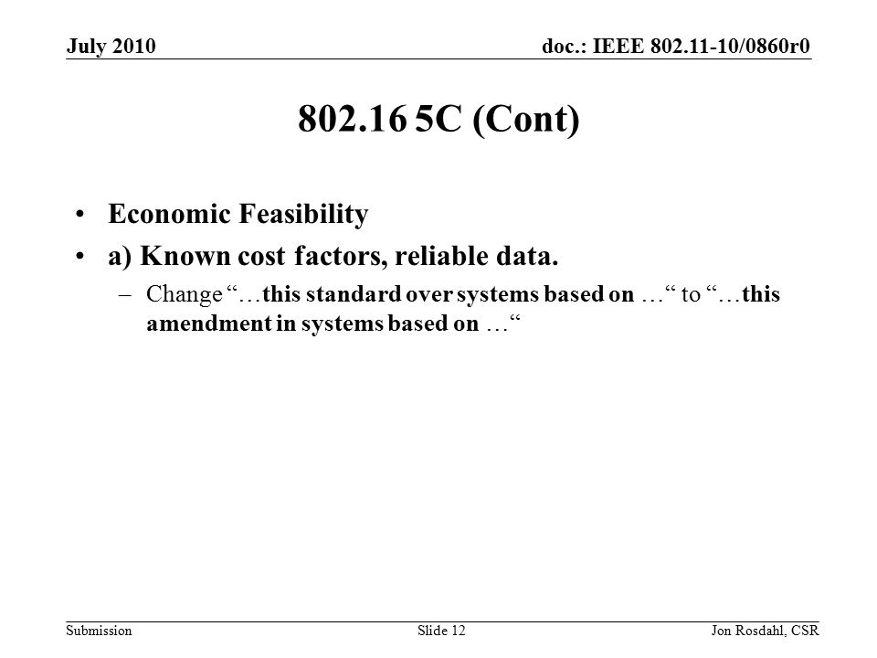 doc.: IEEE /0860r0 Submission July 2010 Jon Rosdahl, CSRSlide C (Cont) Economic Feasibility a) Known cost factors, reliable data.