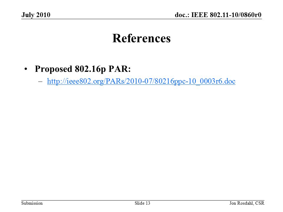 doc.: IEEE /0860r0 Submission July 2010 Jon Rosdahl, CSRSlide 13 References Proposed p PAR: –