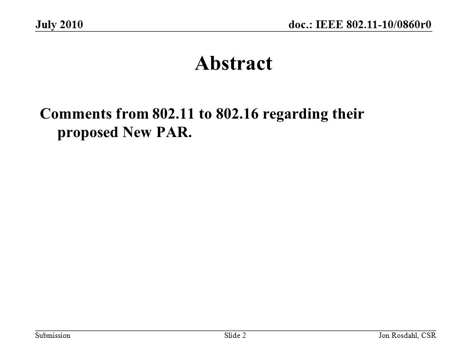 doc.: IEEE /0860r0 Submission July 2010 Jon Rosdahl, CSRSlide 2 Abstract Comments from to regarding their proposed New PAR.