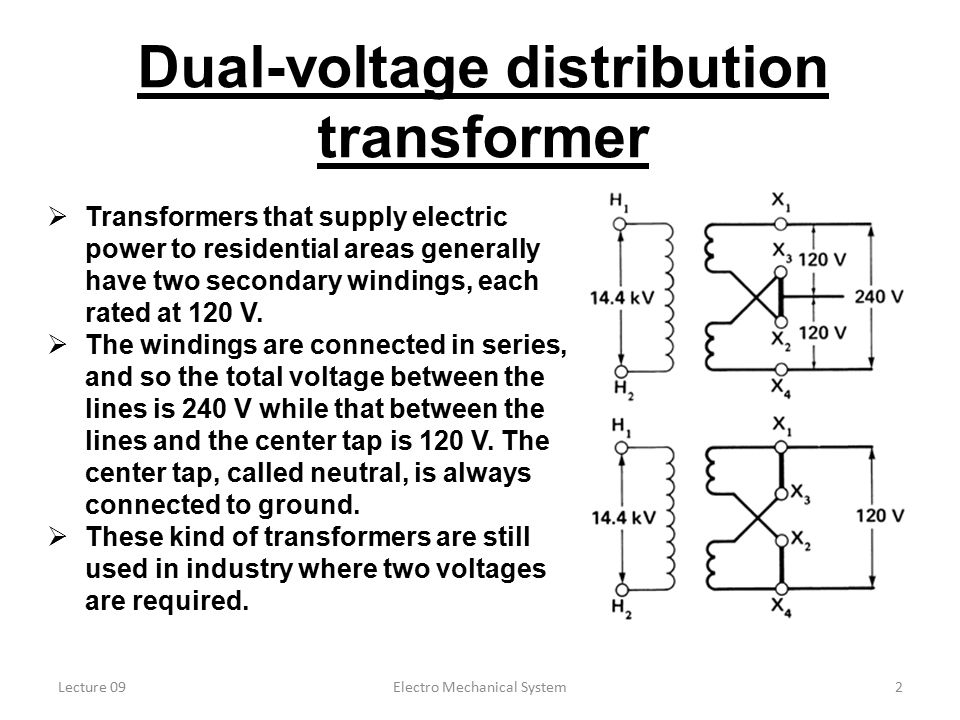 Lecture 09Electro Mechanical System2 Dual-voltage distribution transformer  Transformers that supply electric power to residential areas generally have two secondary windings, each rated at 120 V.