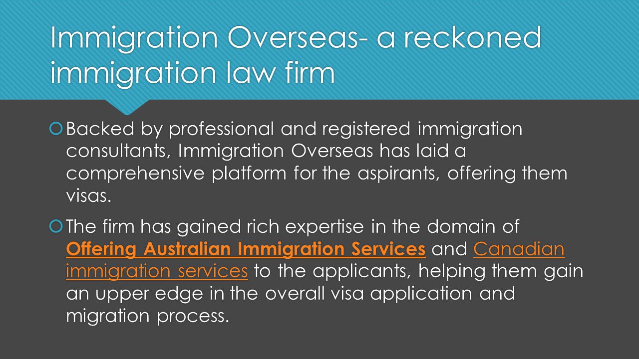 Immigration Overseas- a reckoned immigration law firm  Backed by professional and registered immigration consultants, Immigration Overseas has laid a comprehensive platform for the aspirants, offering them visas.