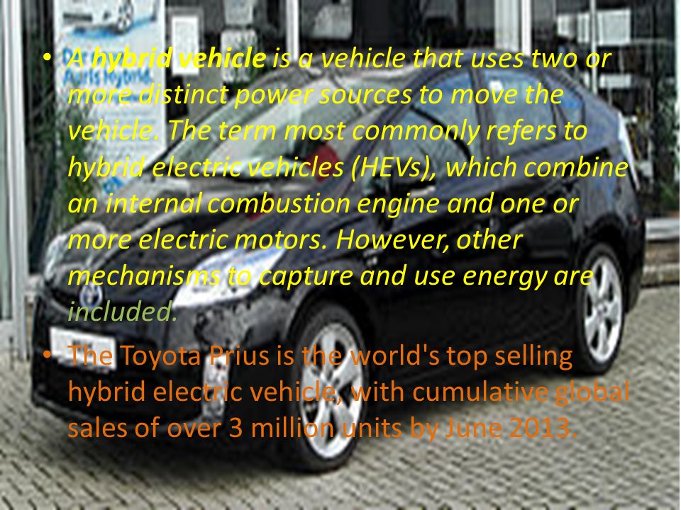 A hybrid vehicle is a vehicle that uses two or more distinct power sources to move the vehicle.