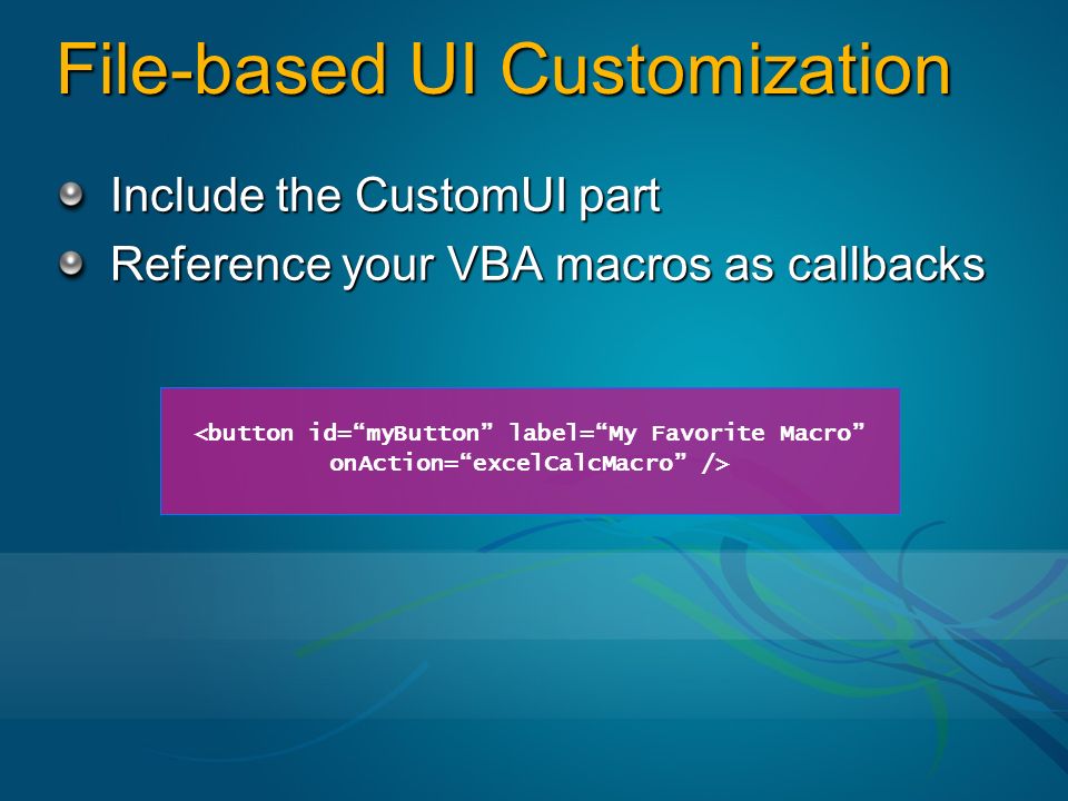 File-based UI Customization Include the CustomUI part Reference your VBA macros as callbacks <button id= myButton label= My Favorite Macro onAction= excelCalcMacro />