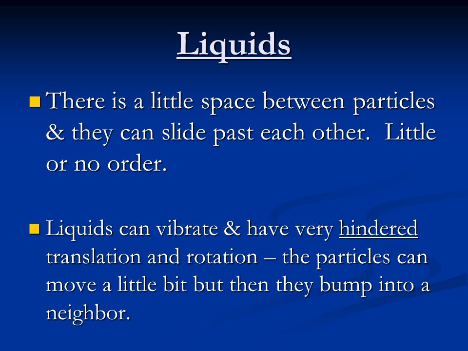 Liquids There is a little space between particles & they can slide past each other.