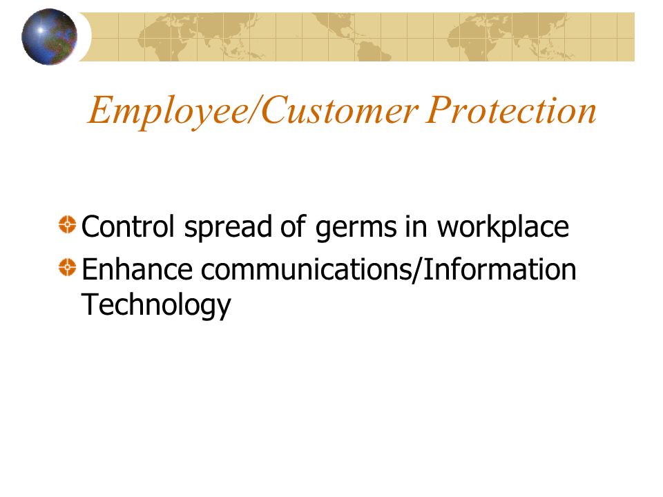 Employee/Customer Protection Control spread of germs in workplace Enhance communications/Information Technology