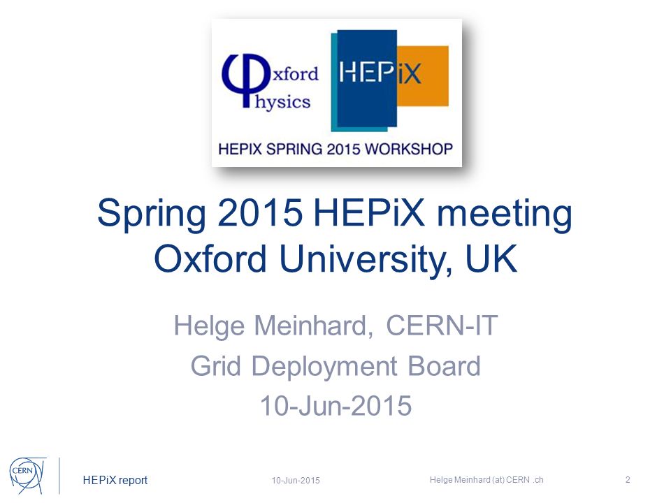 HEPiX report Spring 2015 HEPiX meeting Oxford University, UK Helge Meinhard, CERN-IT Grid Deployment Board 10-Jun Helge Meinhard (at) CERN.ch