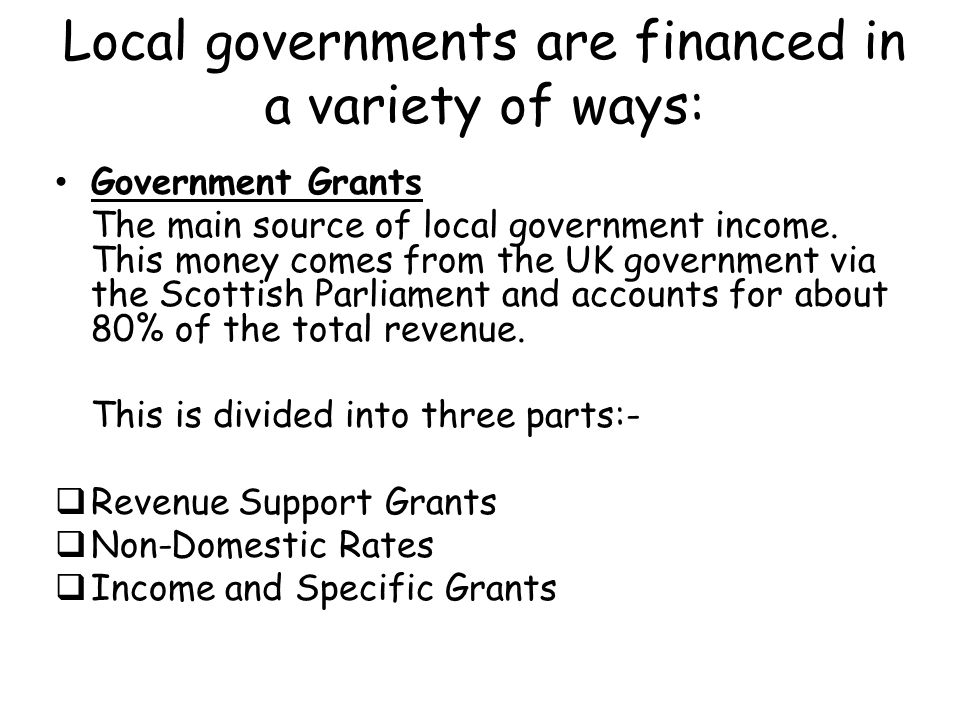 Local governments are financed in a variety of ways: Government Grants The main source of local government income.