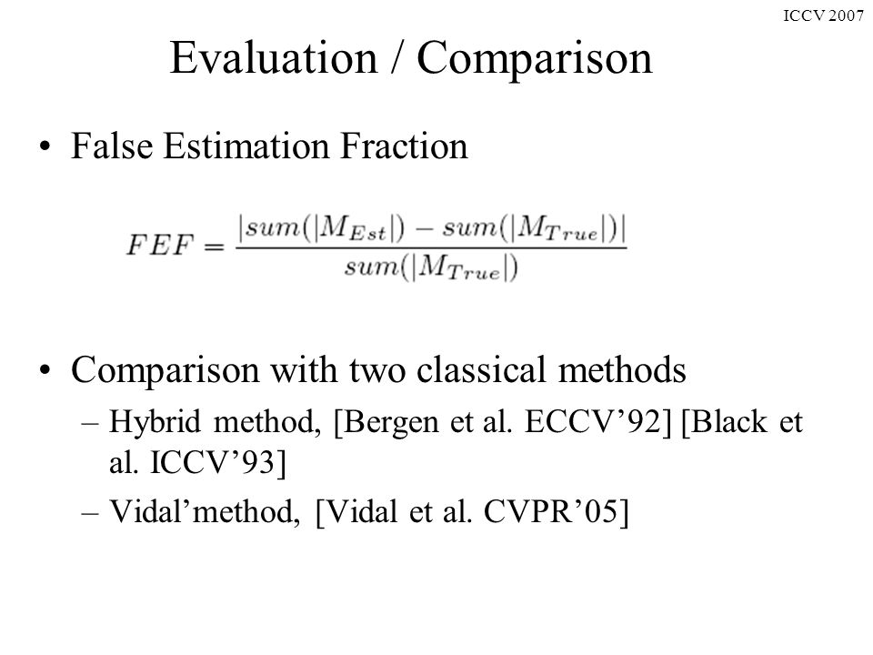 ICCV 2007 Evaluation / Comparison False Estimation Fraction Comparison with two classical methods –Hybrid method, [Bergen et al.