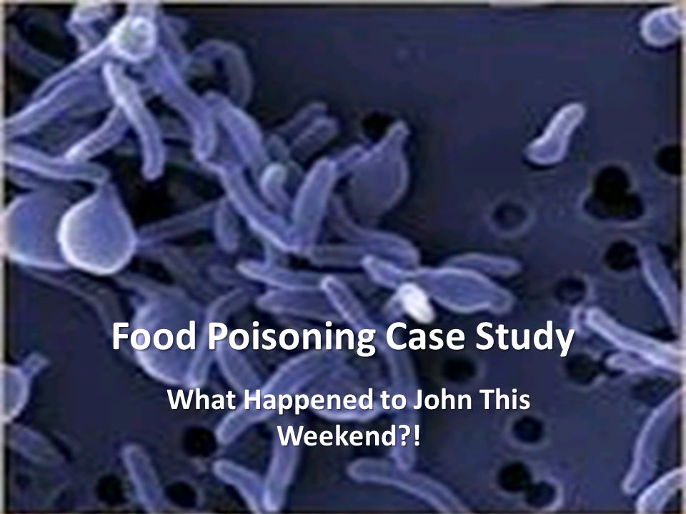 Food Poisoning Case Study What Happened to John This Weekend !