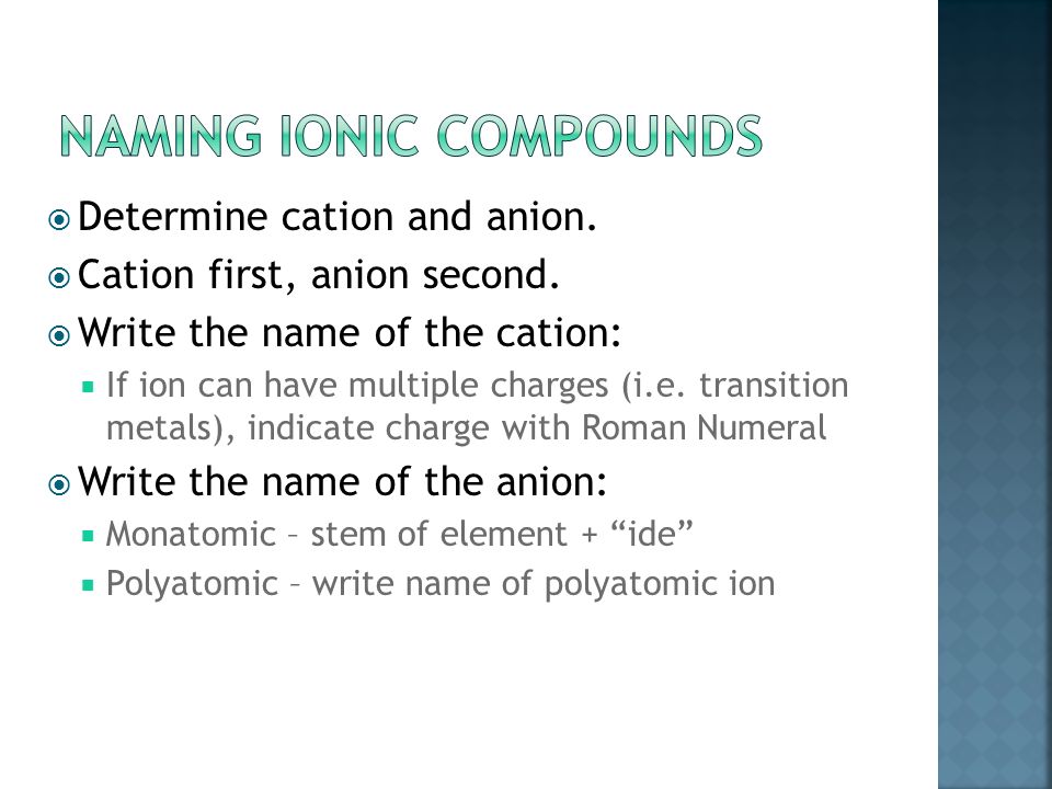 1. Determine cation – write symbol and charge. (Positive charge – usually a metal) 2.