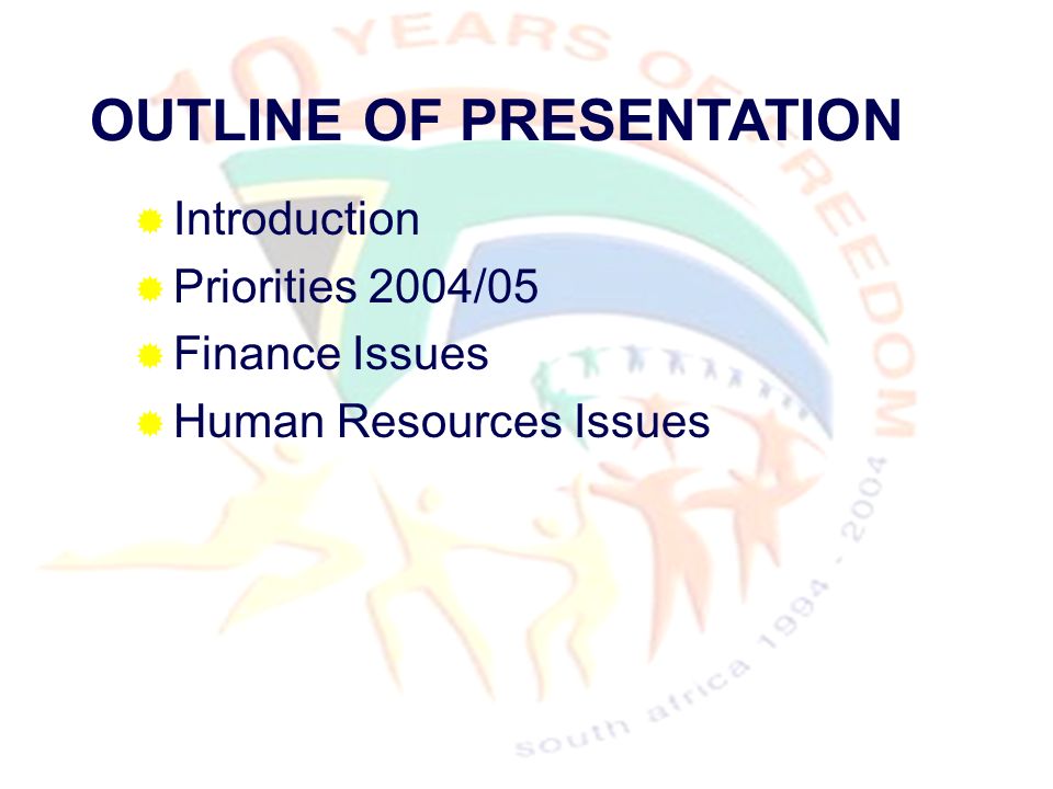 OUTLINE OF PRESENTATION  Introduction  Priorities 2004/05  Finance Issues  Human Resources Issues