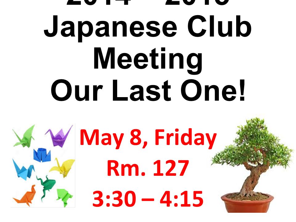 2014 – 2015 Japanese Club Meeting Our Last One! May 8, Friday Rm :30 – 4:15