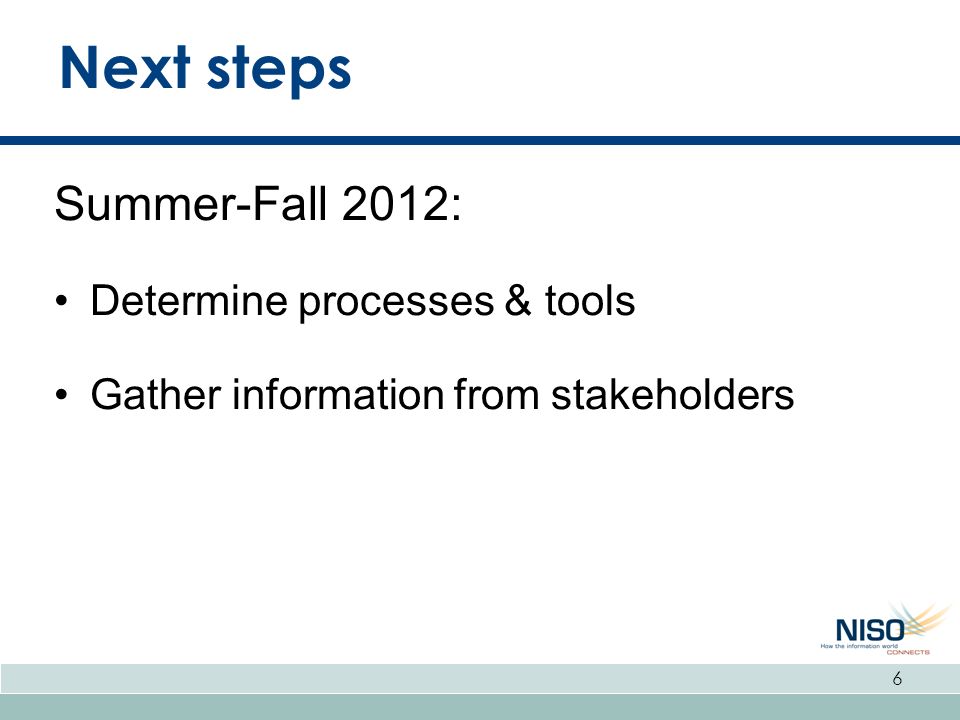 Next steps Summer-Fall 2012: Determine processes & tools Gather information from stakeholders 6