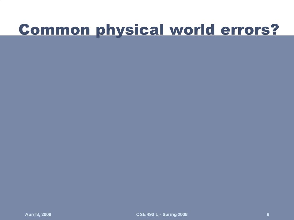 Common physical world errors April 8, 20086CSE 490 L - Spring 2008