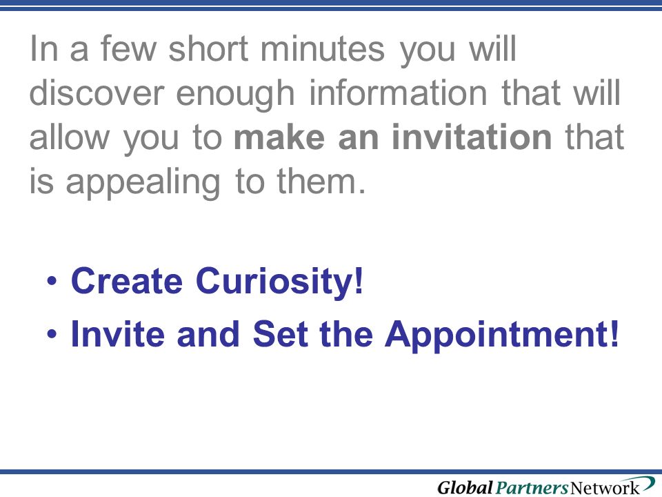 In a few short minutes you will discover enough information that will allow you to make an invitation that is appealing to them.