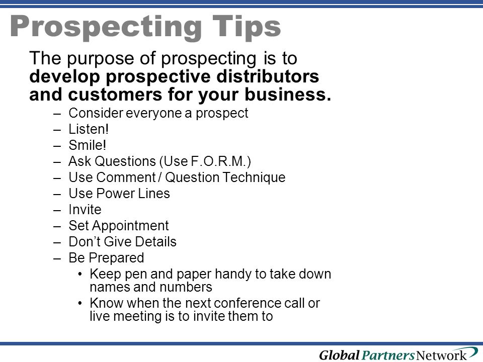 Prospecting Tips The purpose of prospecting is to develop prospective distributors and customers for your business.