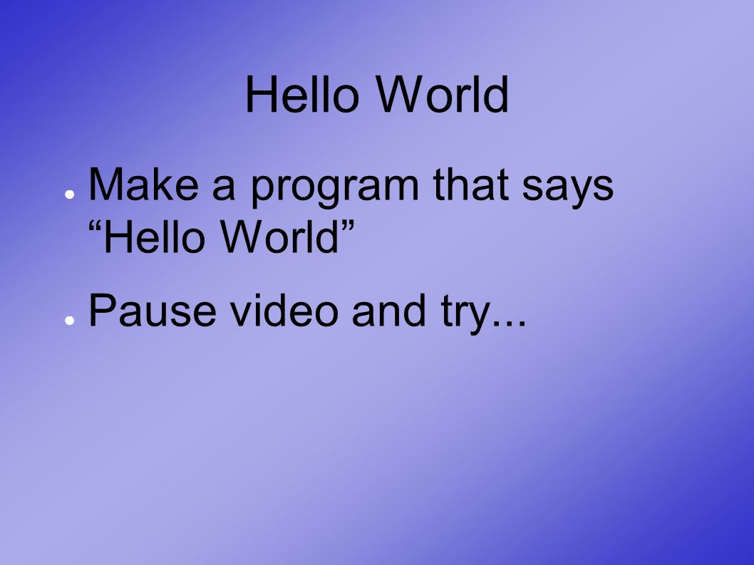 Hello World ● Make a program that says Hello World ● Pause video and try...