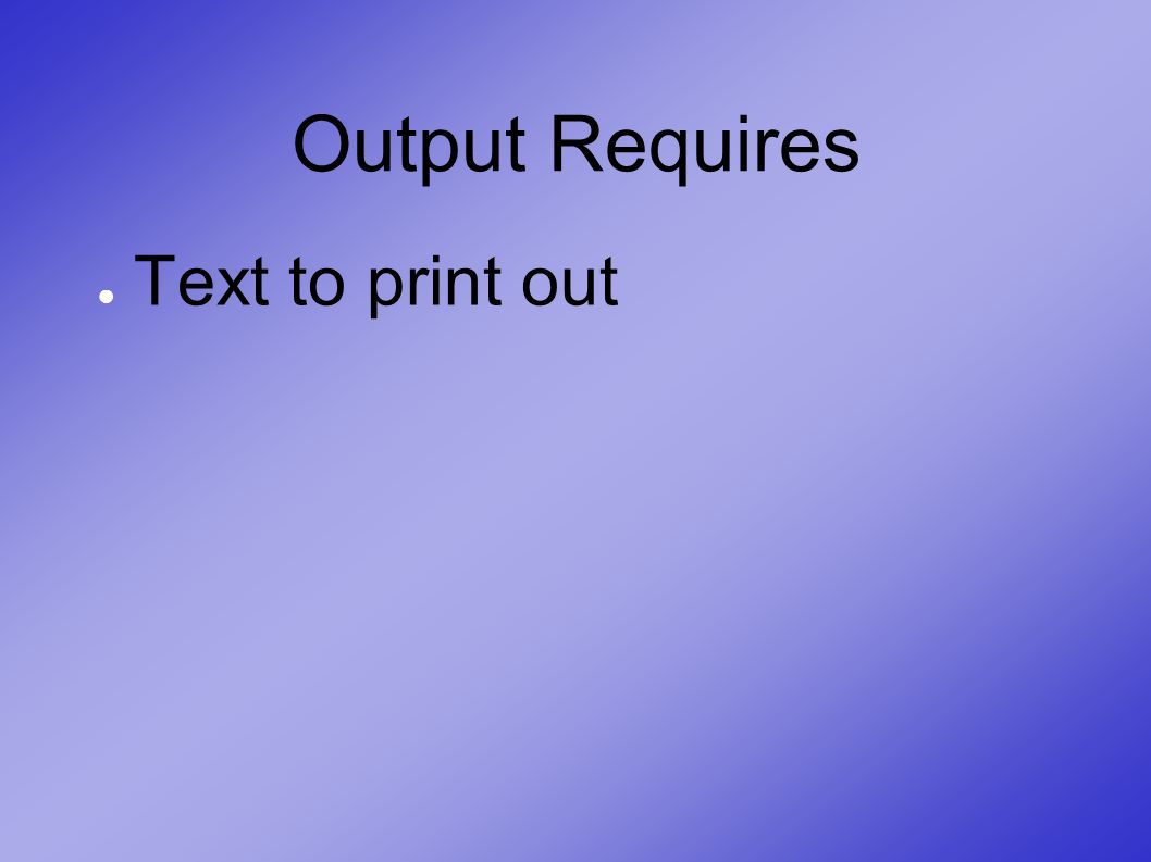 Output Requires ● Text to print out
