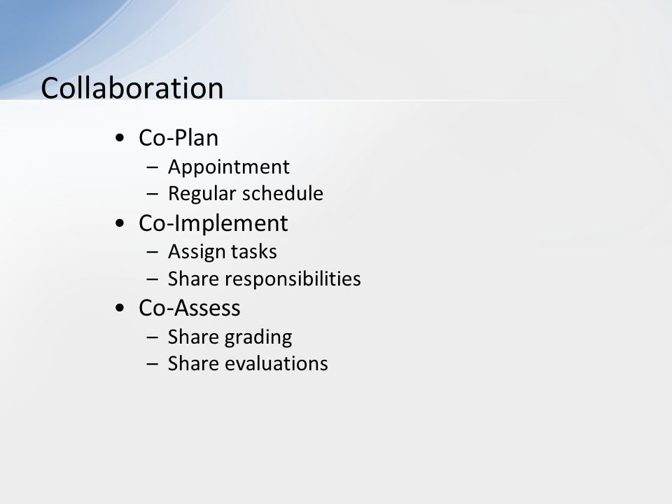 Co-Plan –Appointment –Regular schedule Co-Implement –Assign tasks –Share responsibilities Co-Assess –Share grading –Share evaluations Collaboration