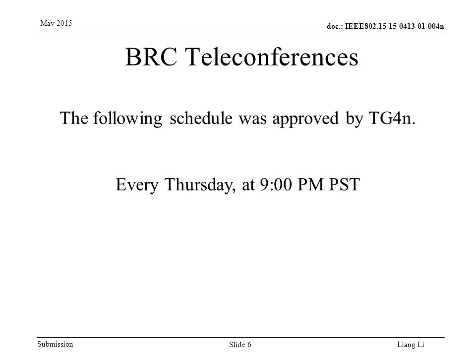 doc.: IEEE n Submission May 2015 Liang Li BRC Teleconferences Slide 6 The following schedule was approved by TG4n.