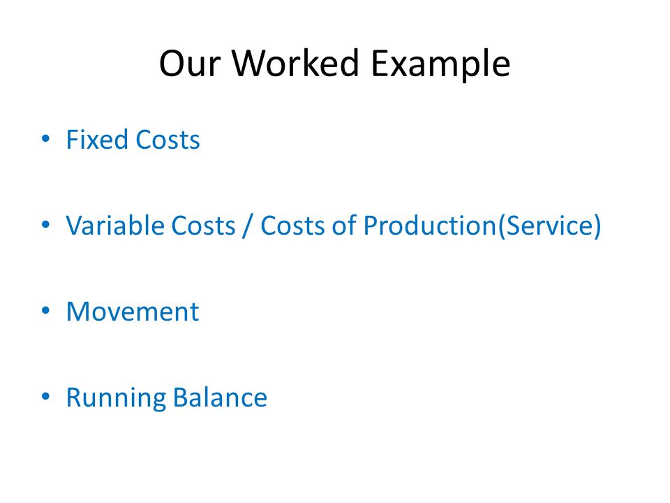 Our Worked Example Fixed Costs Variable Costs / Costs of Production(Service) Movement Running Balance