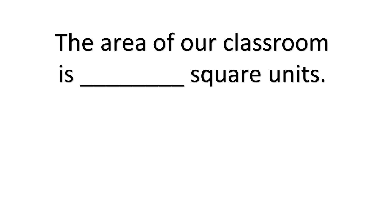 The area of our classroom is ________ square units.