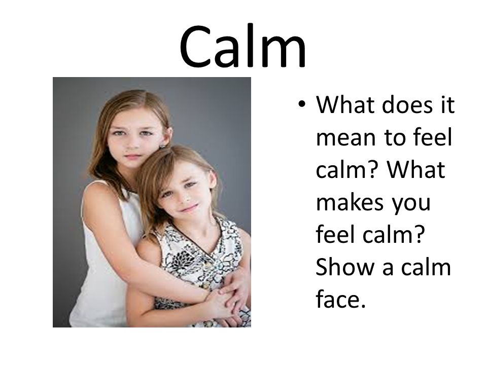 Calm What does it mean to feel calm What makes you feel calm Show a calm face.