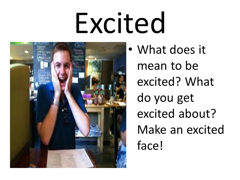 Excited What does it mean to be excited What do you get excited about Make an excited face!