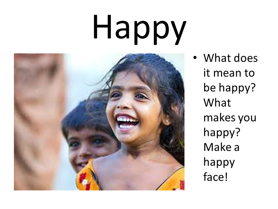 Happy What does it mean to be happy What makes you happy Make a happy face!