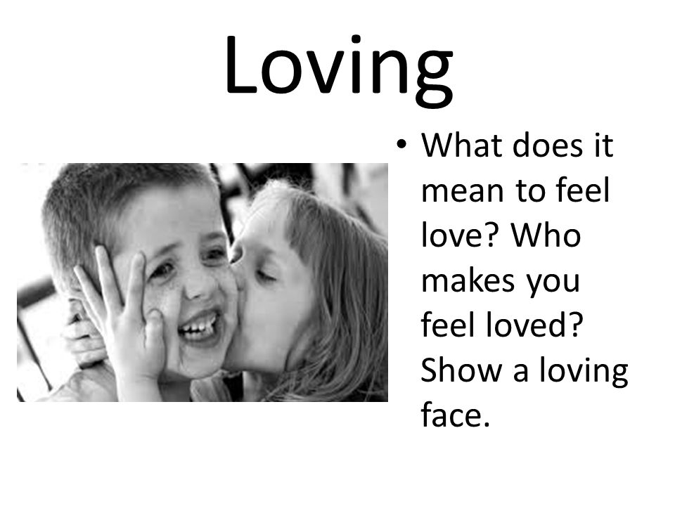 Loving What does it mean to feel love Who makes you feel loved Show a loving face.