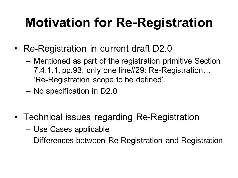 Motivation for Re-Registration Re-Registration in current draft D2.0 –Mentioned as part of the registration primitive Section , pp.93, only one line#29: Re-Registration… ‘Re-Registration scope to be defined’.