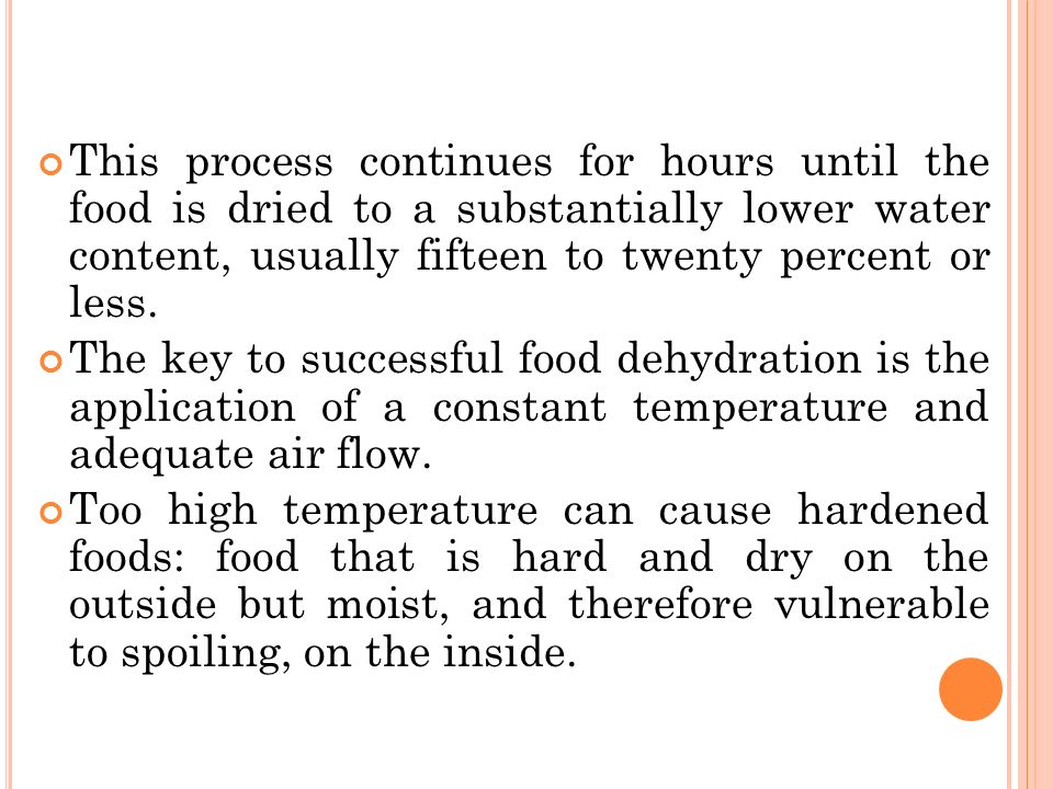 This process continues for hours until the food is dried to a substantially lower water content, usually fifteen to twenty percent or less.