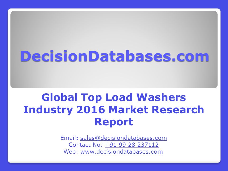 DecisionDatabases.com Global Top Load Washers Industry 2016 Market Research Report   Contact No: Web: