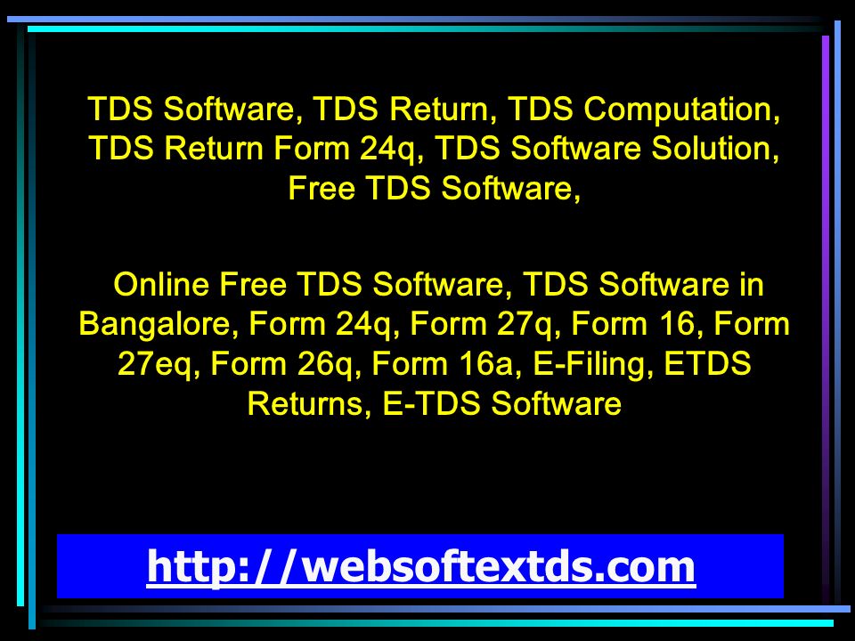 TDS Software, TDS Return, TDS Computation, TDS Return Form 24q, TDS Software Solution, Free TDS Software, Online Free TDS Software, TDS Software in Bangalore, Form 24q, Form 27q, Form 16, Form 27eq, Form 26q, Form 16a, E-Filing, ETDS Returns, E-TDS Software