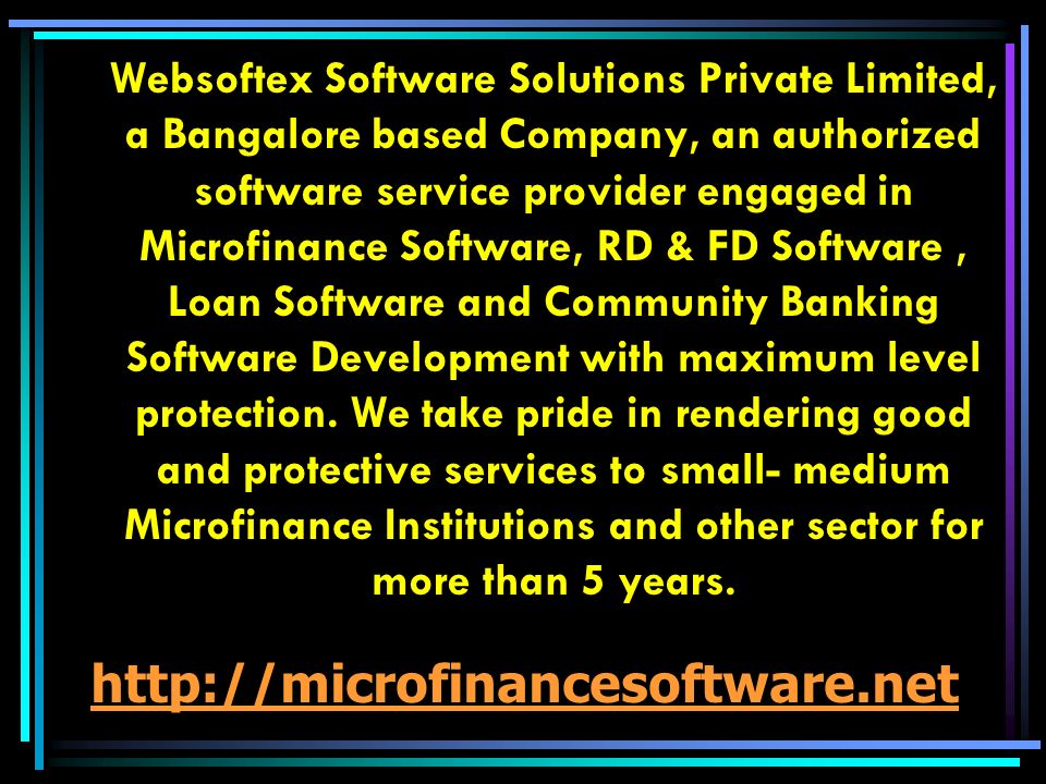 Websoftex Software Solutions Private Limited, a Bangalore based Company, an authorized software service provider engaged in Microfinance Software, RD & FD Software, Loan Software and Community Banking Software Development with maximum level protection.