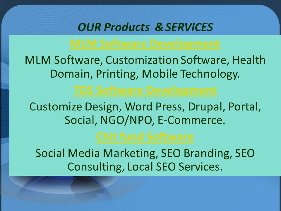 OUR Products & SERVICES MLM Software Development MLM Software, Customization Software, Health Domain, Printing, Mobile Technology.