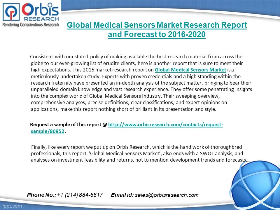 Global Medical Sensors Market Research Report and Forecast to Consistent with our stated policy of making available the best research material from across the globe to our ever-growing list of erudite clients, here is another report that is sure to meet their high expectations.