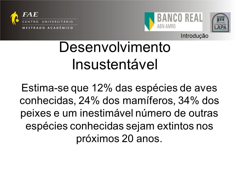 Desenvolvimento Insustentável Estima-se que 12% das espécies de aves conhecidas, 24% dos mamíferos, 34% dos peixes e um inestimável número de outras espécies conhecidas sejam extintos nos próximos 20 anos.