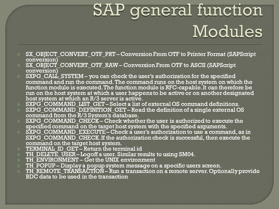  SX_OBJECT_CONVERT_OTF_PRT – Conversion From OTF to Printer Format (SAPScript conversion)  SX_OBJECT_CONVERT_OTF_RAW – Conversion From OTF to ASCII (SAPScript conversion)  SXPG_CALL_SYSTEM – you can check the user’s authorization for the specified command and run the command.