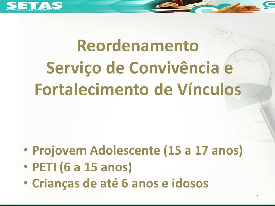 Reordenamento Serviço de Convivência e Fortalecimento de Vínculos 1 Projovem Adolescente (15 a 17 anos) PETI (6 a 15 anos) Crianças de até 6 anos e idosos