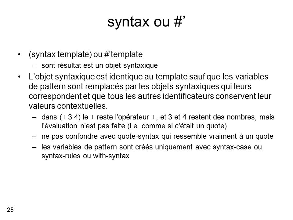 syntax ou #’ (syntax template) ou #’template –sont résultat est un objet syntaxique L’objet syntaxique est identique au template sauf que les variables de pattern sont remplacés par les objets syntaxiques qui leurs correspondent et que tous les autres identificateurs conservent leur valeurs contextuelles.