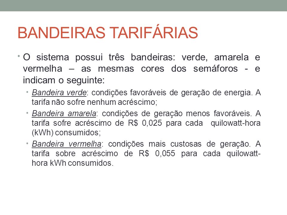 BANDEIRAS TARIFÁRIAS O sistema possui três bandeiras: verde, amarela e vermelha – as mesmas cores dos semáforos - e indicam o seguinte: Bandeira verde: condições favoráveis de geração de energia.
