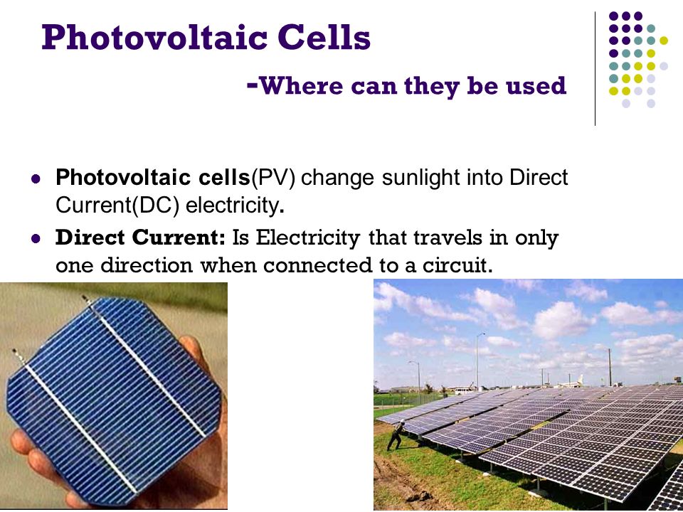 Photovoltaic cells(PV) change sunlight into Direct Current(DC) electricity.