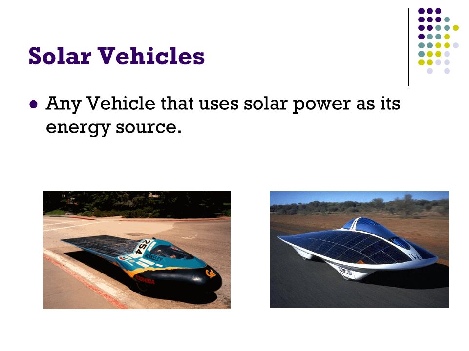 Solar Vehicles Any Vehicle that uses solar power as its energy source.