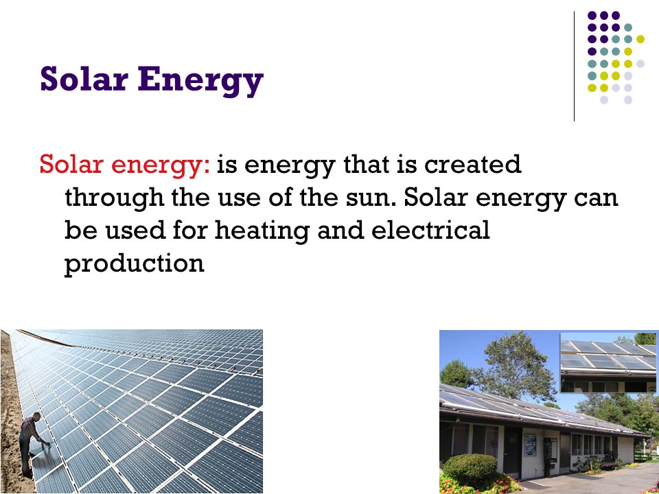 Solar Energy Solar energy: is energy that is created through the use of the sun.