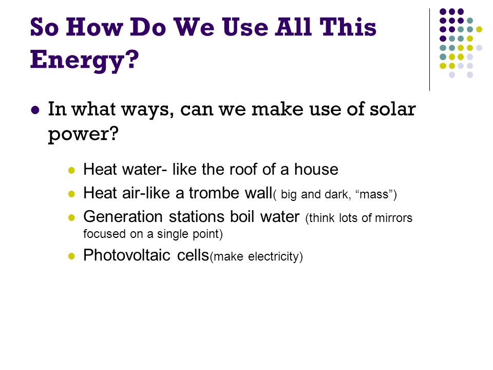 So How Do We Use All This Energy. In what ways, can we make use of solar power.