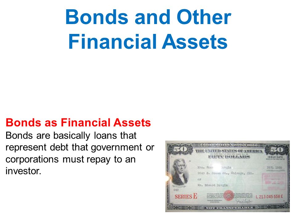 Bonds as Financial Assets Bonds are basically loans that represent debt that government or corporations must repay to an investor.