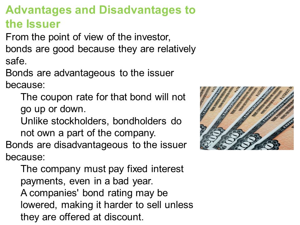 Advantages and Disadvantages to the Issuer From the point of view of the investor, bonds are good because they are relatively safe.